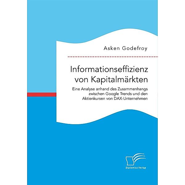 Informationseffizienz von Kapitalmärkten. Eine Analyse anhand des Zusammenhangs zwischen Google Trends und den Aktienkursen von DAX-Unternehmen, Asken Godefroy