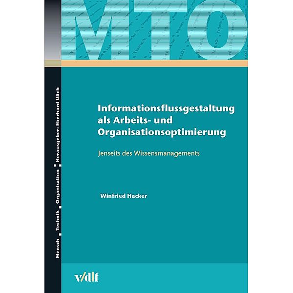Informationsflussgestaltung als Arbeits- und Organisationsoptimierung / Mensch - Technik - Organisation Bd.44, Winfried Hacker