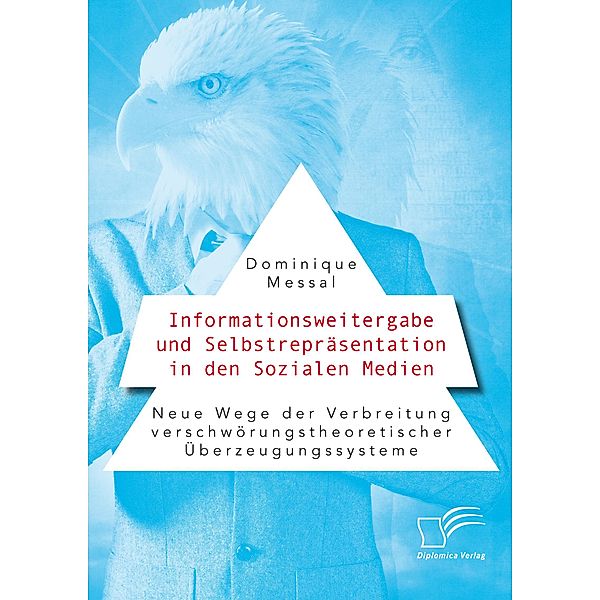 Informationsweitergabe und Selbstrepräsentation in den Sozialen Medien. Neue Wege der Verbreitung verschwörungstheoretischer Überzeugungssysteme, Dominique Messal