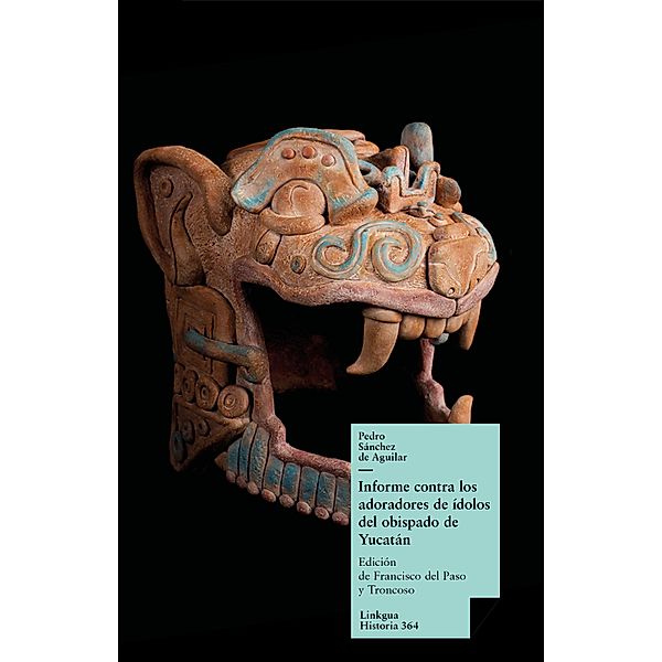 Informe contra los adoradores de ídolos del obispado de Yucatán / Historia Bd.364, Pedro Sánchez de Aguilar, Francisco del Paso y Troncoso