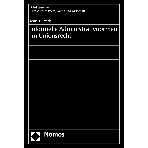 Informelle Administrativnormen im Unionsrecht / Schriftenreihe Europäisches Recht, Politik und Wirtschaft Bd.403, Matti Gurreck