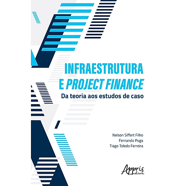 Infraestrutura e Project Finance: Da Teoria aos Estudos de Caso, Nelson Siffert, Fernando Puga, Tiago Toledo Ferreira