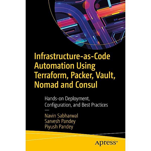 Infrastructure-as-Code Automation Using Terraform, Packer, Vault, Nomad and Consul, Navin Sabharwal, Sarvesh Pandey, Piyush Pandey