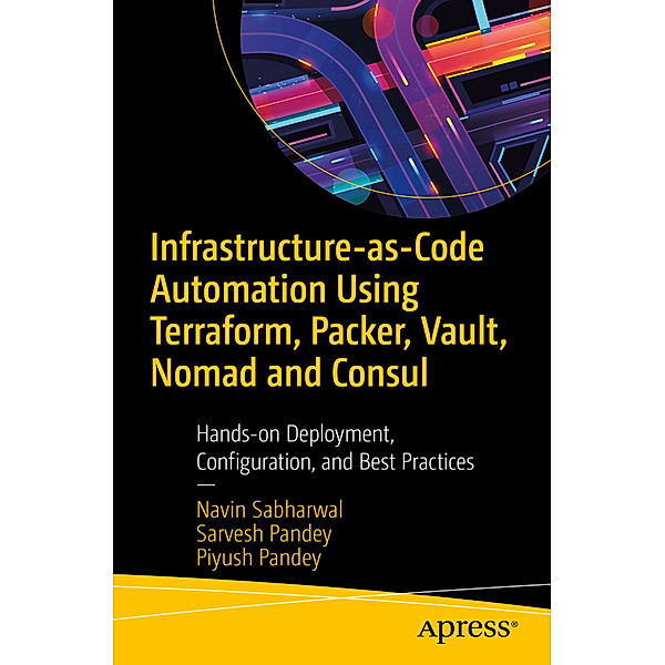 Infrastructure-as-Code Automation Using Terraform, Packer, Vault, Nomad and Consul, Navin Sabharwal, Sarvesh Pandey, Piyush Pandey