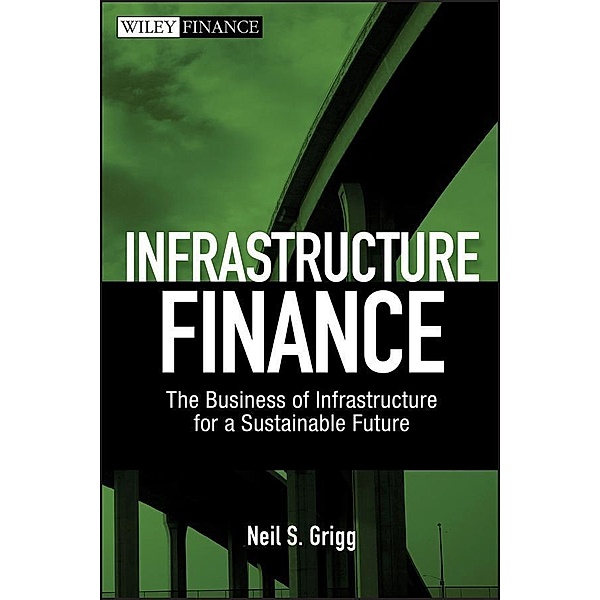 Infrastructure Finance / Wiley Finance Editions, Neil S. Grigg