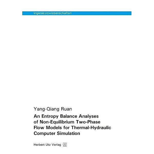 Ingenieurswissenschaften / An Entropy Balance Analyses of Non-Equilibrium Two-Phase Flow Models for Thermal-Hydraulic Computer Simulation, Yang-Qiang Ruan