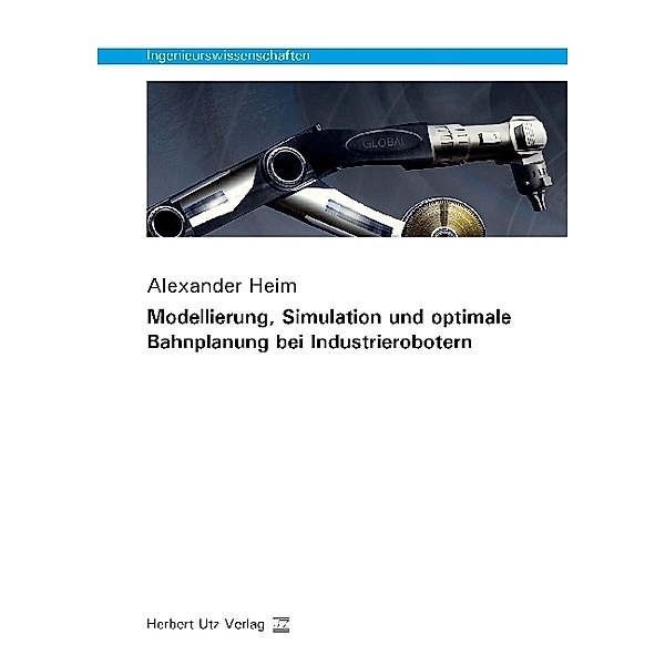 Ingenieurswissenschaften / Modellierung, Simulation und optimale Bahnplanung bei Industrierobotern, Alexander Heim
