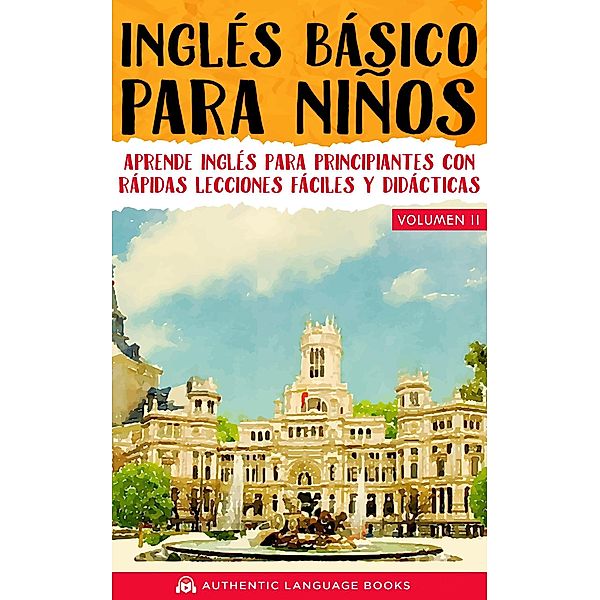 Inglés Básico Para Niños Volumen II: Aprende Inglés Para Principiantes Con Rápidas Lecciones Fáciles Y Didácticas, Authentic Language Books