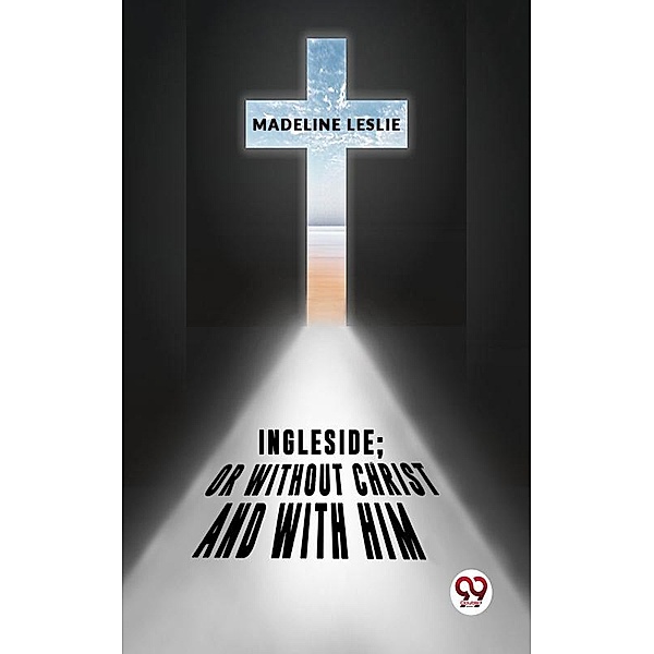 Ingleside;Or Without Christ And With Him., Madeline Leslie