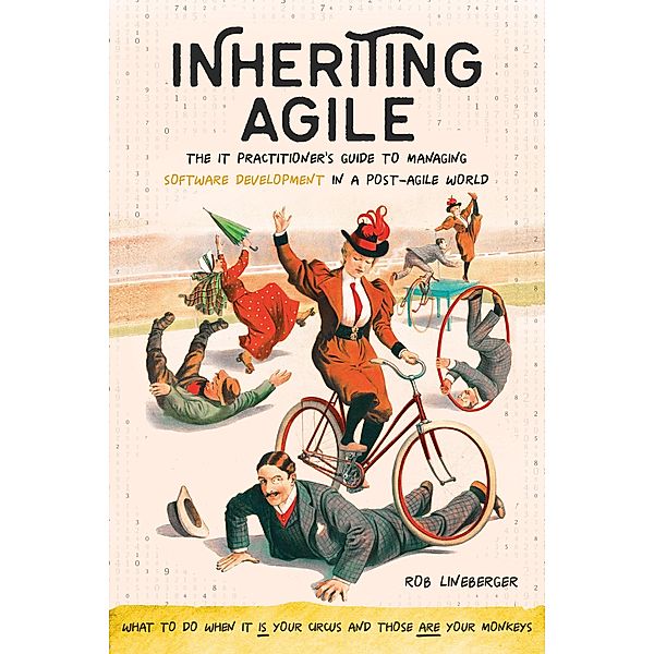 Inheriting Agile: The IT Practitioner's Guide to Managing Software Development in a Post-Agile World, Rob Lineberger