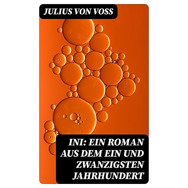 Ini: Ein Roman aus dem ein und zwanzigsten Jahrhundert, Julius von Voss
