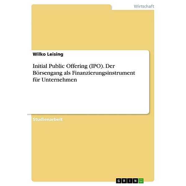 Initial Public Offering (IPO). Der Börsengang als Finanzierungsinstrument für Unternehmen, Wilko Leising