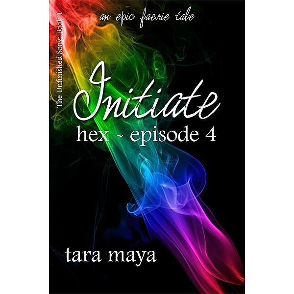 Initiate - Hex (Book 1-Episode 4) / The Unfinished Song Series - An Epic Faerie Tale, Tara Maya