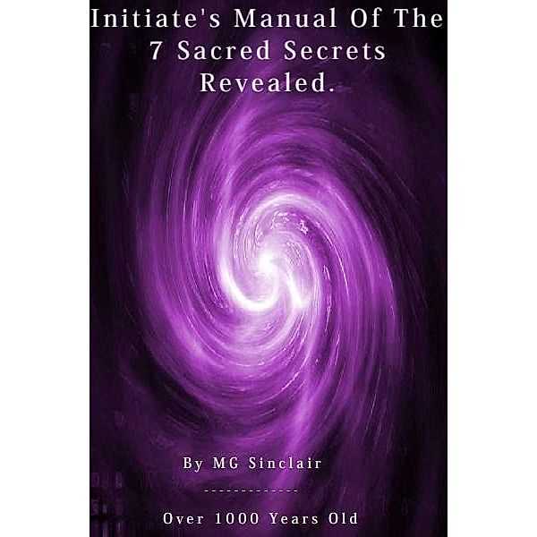 Initiates & Grand Masters Manual Of The 7 Sacred Secrets Revealed ! / M G Sinclair, M G Sinclair