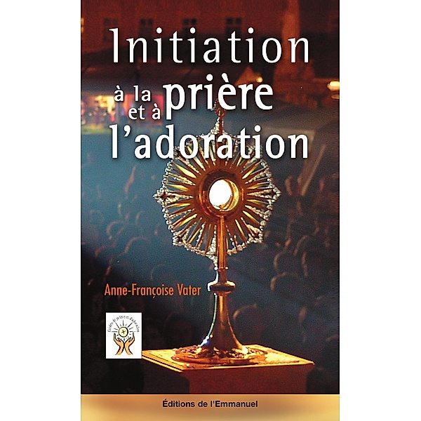 Initiation à la prière et à l'adoration, Anne-Françoise Vater