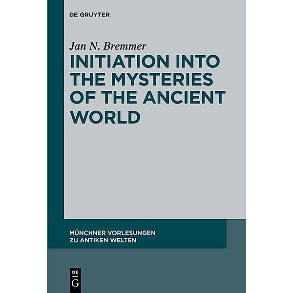 Initiation into the Mysteries of the Ancient World / Münchner Vorlesungen zu Antiken Welten, Jan N. Bremmer