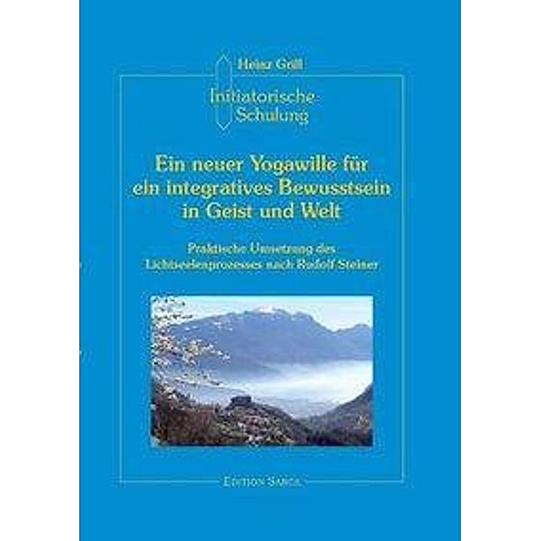 Initiatorische Schulung in Arco: Ein neuer Yogawille für ein integratives Bewusstsein in Geist und Welt, Heinz Grill