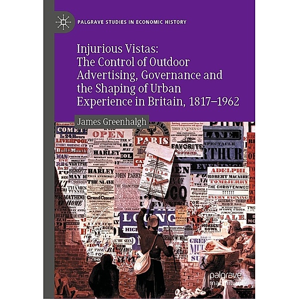 Injurious Vistas: The Control of Outdoor Advertising, Governance and the Shaping of Urban Experience in Britain, 1817-1962 / Palgrave Studies in Economic History, James Greenhalgh
