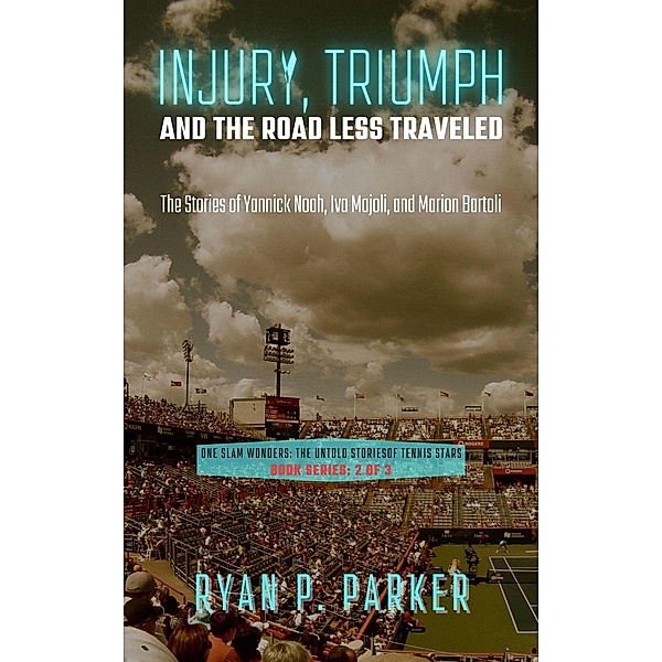 Injury, Triumph, and the Road Less Traveled: The Stories of Yannick Noah, Iva Majoli, and Marion Bartoli (One Slam Wonders: The Untold Stories of Tennis Stars, #2) / One Slam Wonders: The Untold Stories of Tennis Stars, Ryan P. Parker