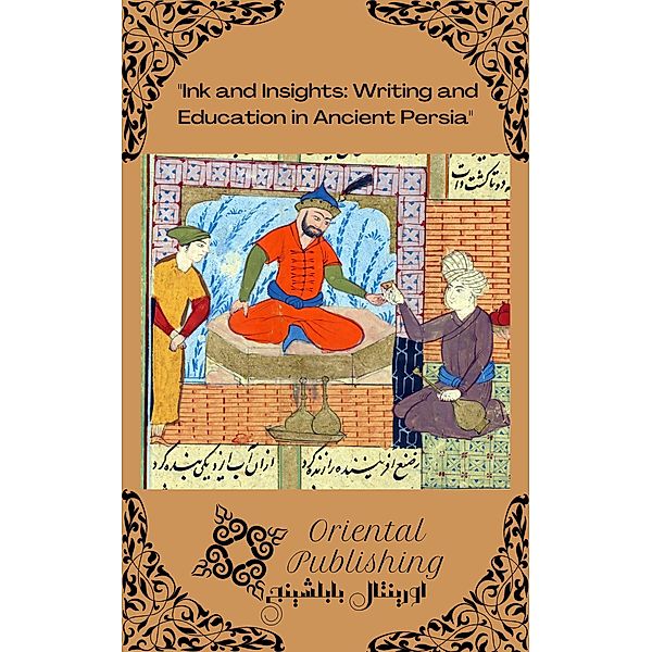 Ink and Insights Writing and Education in Ancient Persia, Oriental Publishing