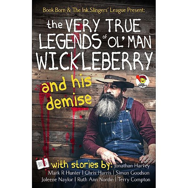 Ink Slingers Anthologies: The Very True Legends of Ol' Man Wickleberry and his Demise: Ink Slingers' Anthlogy, Jonathan Harvey, Chris Harris, Terry Compton, Mark R Hunter, Ruth Ann Nordin, Joleene Naylor, Simon Goodson