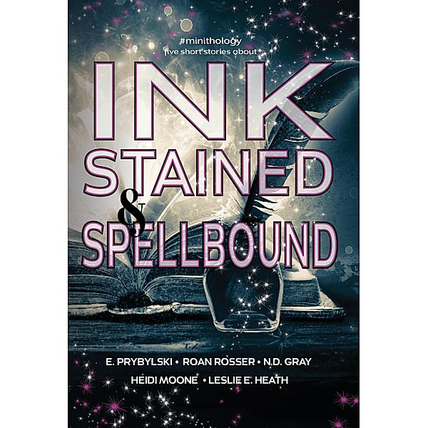 Ink Stained and Spellbound (#minithology), N. D. Gray, E. Prybylski, Heidi Moone, Roan Rosser, Leslie E. Heath, Naomi Glasarth