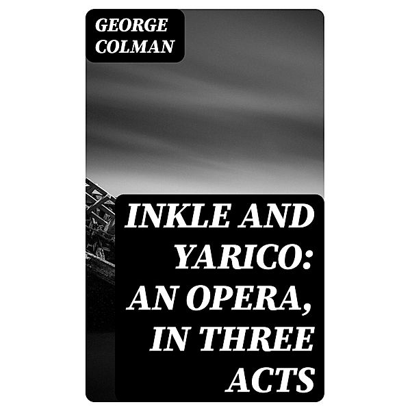 Inkle and Yarico: An opera, in three acts, George Colman