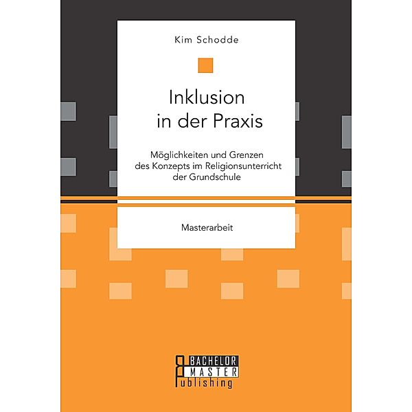 Inklusion in der Praxis: Möglichkeiten und Grenzen des Konzepts im Religionsunterricht der Grundschule, Kim Schodde