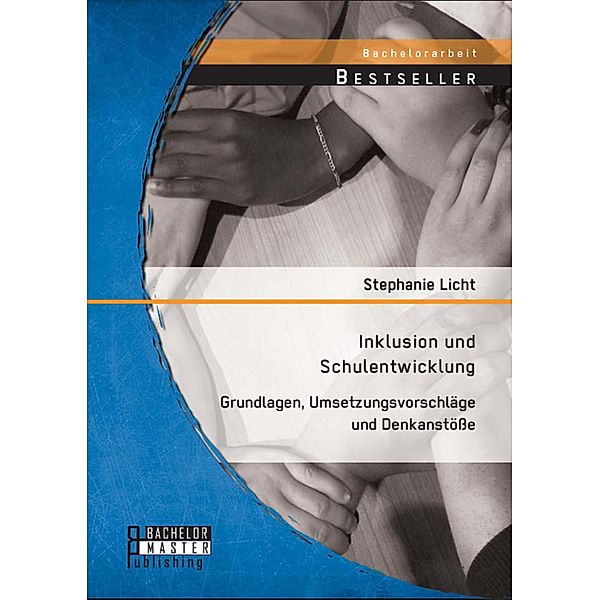 Inklusion und Schulentwicklung: Grundlagen, Umsetzungsvorschläge und Denkanstösse, Stephanie Licht