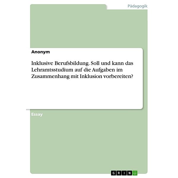 Inklusive Berufsbildung. Soll und kann das Lehramtsstudium auf die Aufgaben im Zusammenhang mit Inklusion vorbereiten?