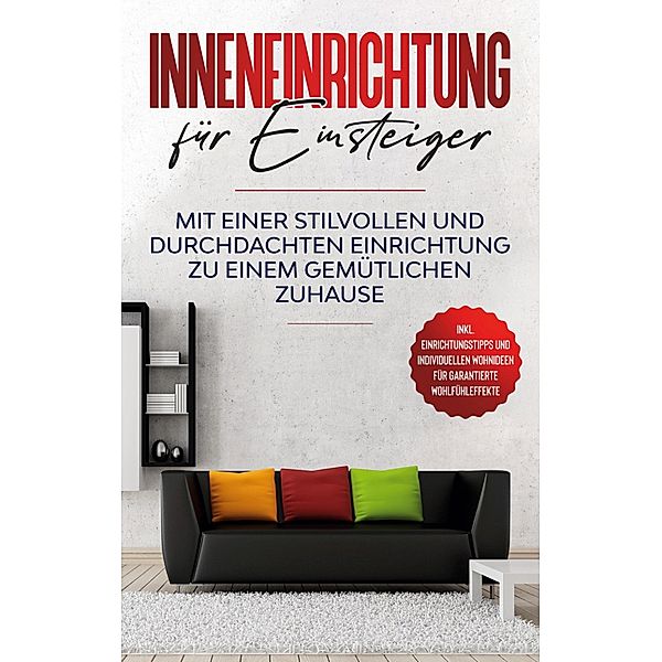 Inneneinrichtung für Einsteiger: Mit einer stilvollen und durchdachten Einrichtung zu einem gemütlichen Zuhause - inkl. Einrichtungstipps und individuellen Wohnideen für garantierte Wohlfühleffekte, Antje Martens