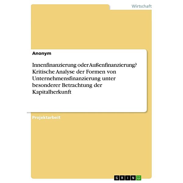 Innenfinanzierung oder Aussenfinanzierung? Kritische Analyse der Formen von Unternehmensfinanzierung unter besonderer Betrachtung der Kapitalherkunft