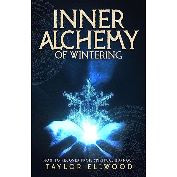 Inner Alchemy of Wintering: How to Recover from Spiritual Burnout (How Inner Alchemy Works, #4) / How Inner Alchemy Works, Taylor Ellwood