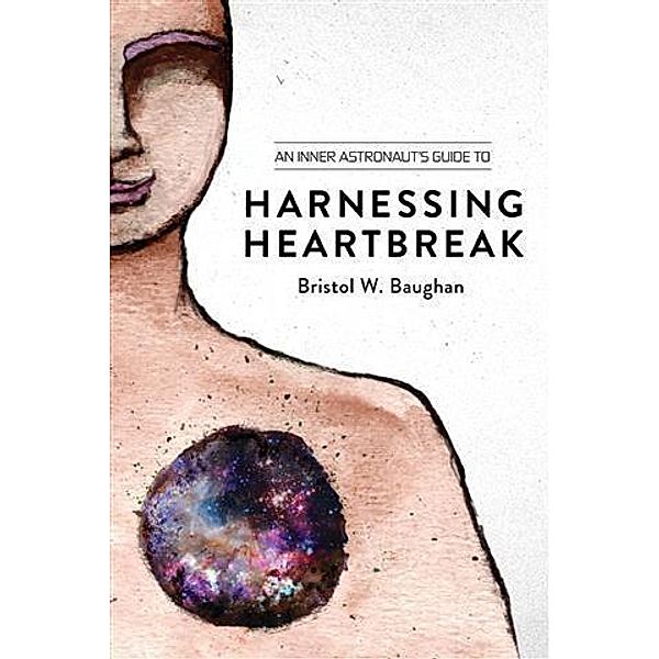 Inner Astronaut's Guide to Harnessing Heartbreak, Bristol W. Baughan