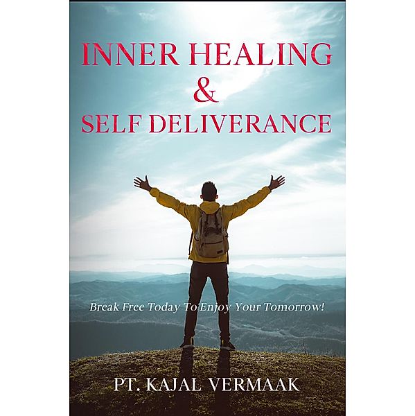 Inner  Healing & Self Deliverance: Break Free Today To Enjoy Your Tomorrow!, Kajal Vermaak