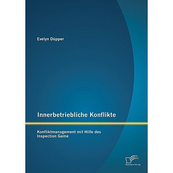 Innerbetriebliche Konflikte: Konfliktmanagement mit Hilfe des Inspection Game, Evelyn Düpper