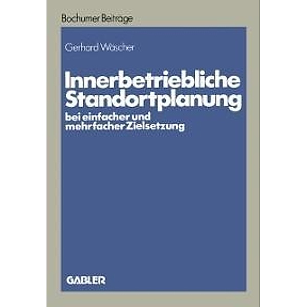 Innerbetriebliche Standortplanung bei einfacher und mehrfacher Zielsetzung / Bochumer Beiträge zur Unternehmensführung und Unternehmensforschung, Gerhard Wäscher