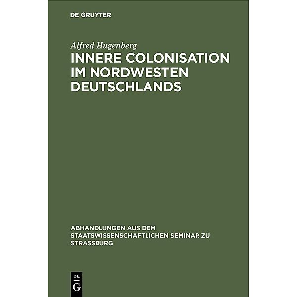 Innere Colonisation im Nordwesten Deutschlands / Abhandlungen aus dem Staatswissenschaftlichen Seminar zu Straßburg Bd.8, Alfred Hugenberg