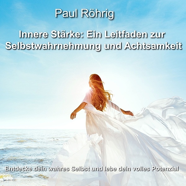 Innere Stärke: Ein Leitfaden zur Selbstwahrnehmung und Achtsamkeit, Paul Röhrig