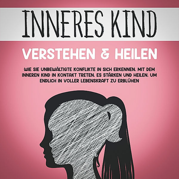 Inneres Kind verstehen & heilen: Wie Sie unbewältigte Konflikte in sich erkennen, mit dem inneren Kind in Kontakt treten, es stärken und heilen, um endlich in voller Lebenskraft zu erblühen, Julia Wiederspohn