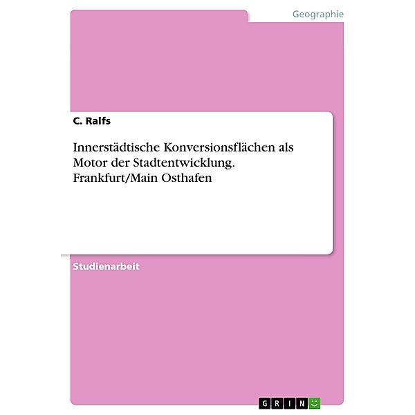 Innerstädtische Konversionsflächen als Motor der Stadtentwicklung. Frankfurt/Main Osthafen, C. Ralfs