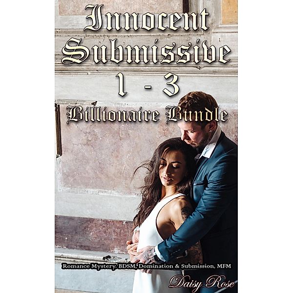 Innocent Submissive 1 - 3 Billionaire Bundle / Innocent Submissive, Daisy Rose