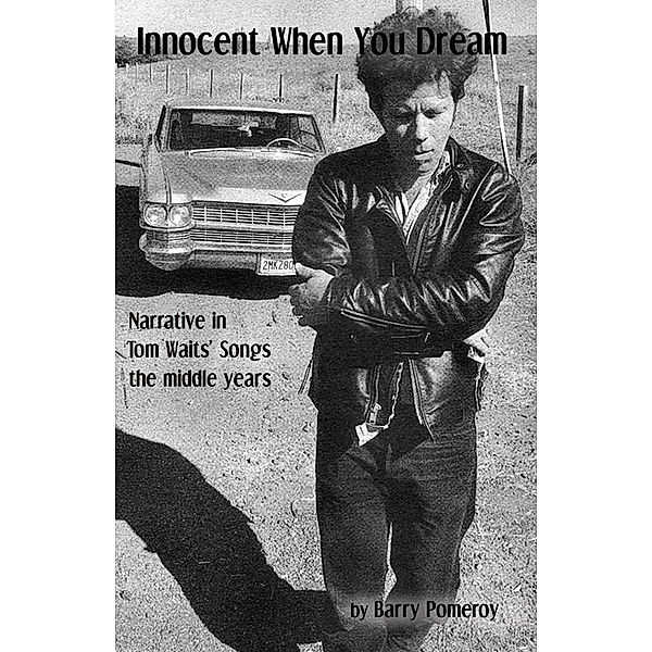 Innocent When You Dream: Narrative in Tom Waits' Songs - the middle years, Barry Pomeroy