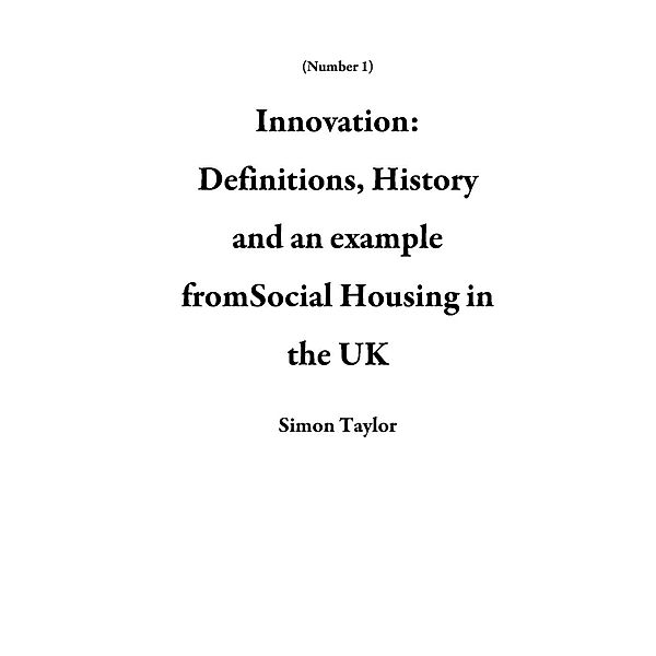 Innovation: Definitions, History and an example fromSocial Housing in the UK (Number 1), Simon Taylor