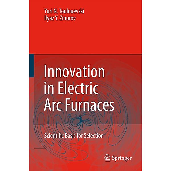 Innovation in Electric Arc Furnaces, Yuri N. Toulouevski, Ilyaz Y. Zinurov