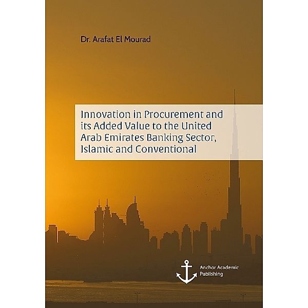 Innovation in Procurement and its Added Value to the United Arab Emirates Banking Sector, Islamic and Conventional, Arafat El Mourad