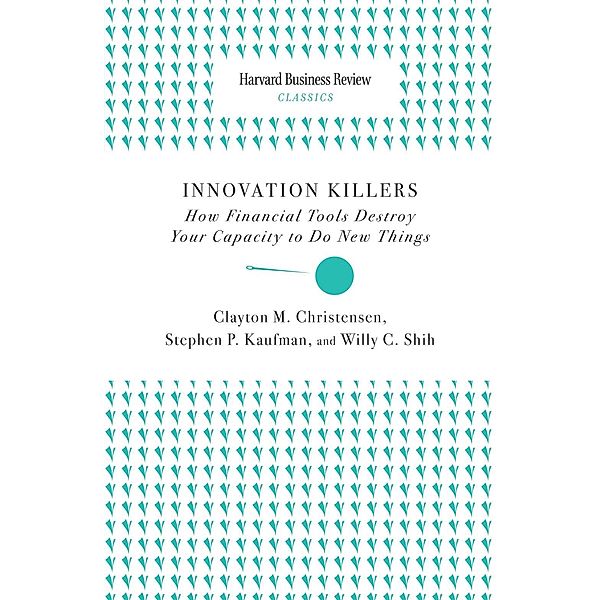 Innovation Killers / Harvard Business Review Classics, Clayton M. Christensen, Stephen P. Kaufman, Willy C. Shih
