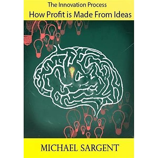 Innovation Process: How Profit is Made From Ideas, Michael Sargent