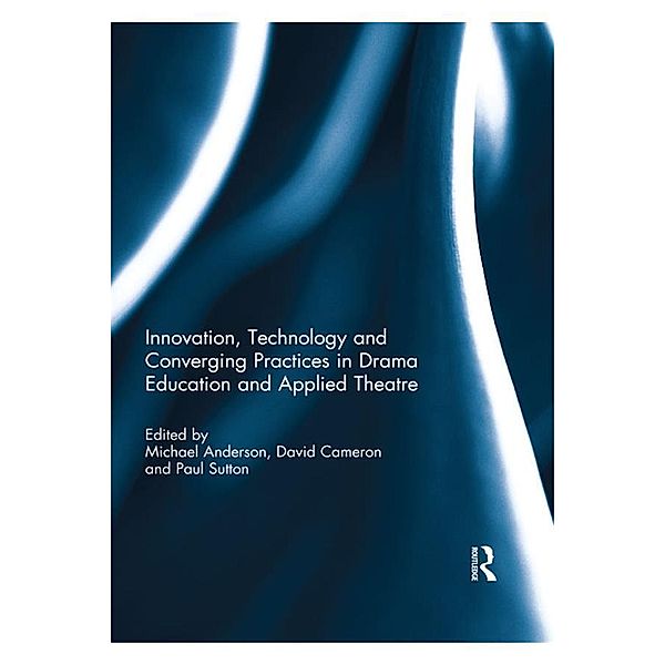 Innovation, Technology and Converging Practices in Drama Education and Applied Theatre