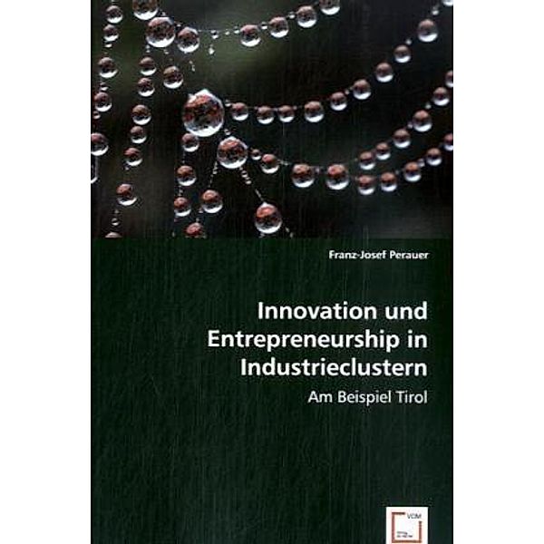 Innovation und Entrepreneurship in Industrieclustern: am Beispiel Tirol, Franz-Josef Perauer